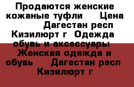 Продаются женские кожаные туфли.  › Цена ­ 1 000 - Дагестан респ., Кизилюрт г. Одежда, обувь и аксессуары » Женская одежда и обувь   . Дагестан респ.,Кизилюрт г.